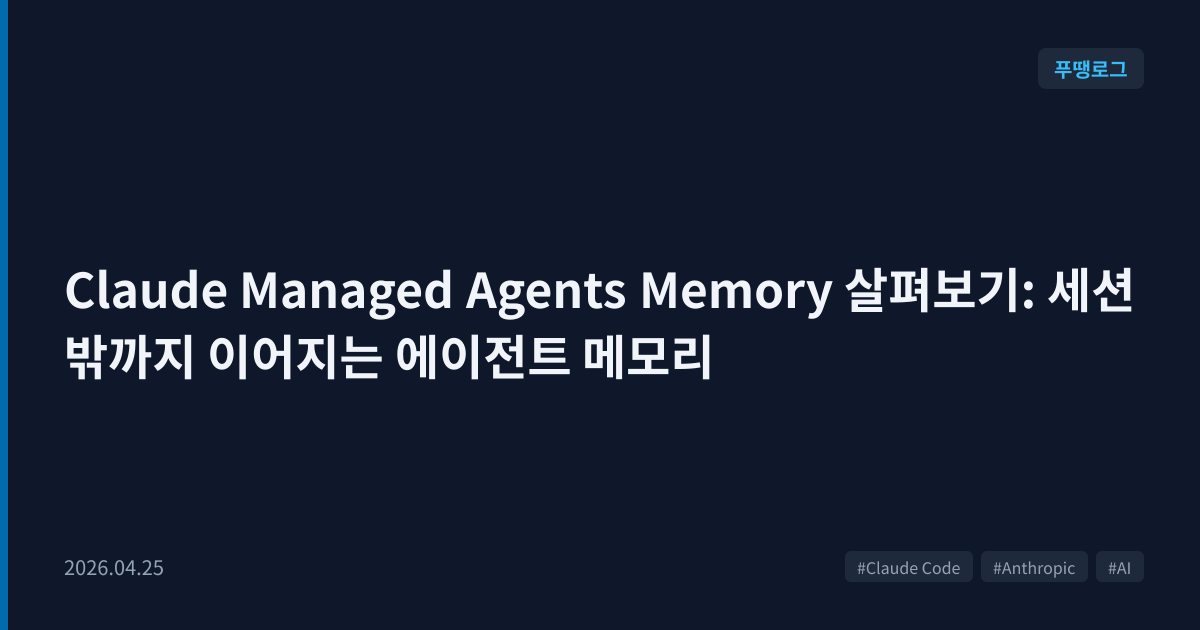 Claude Managed Agents Memory 살펴보기: 세션 밖까지 이어지는 에이전트 메모리 | 푸땡로그